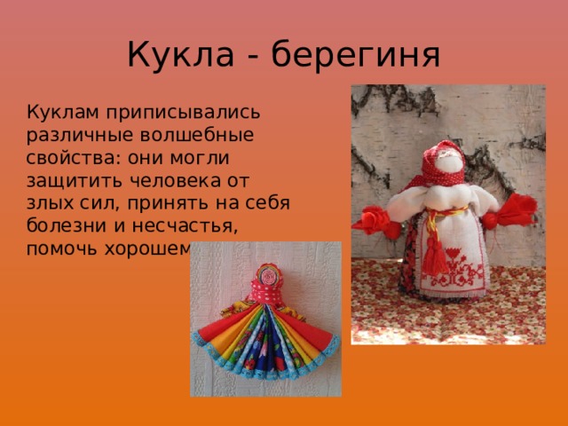 Кукла - берегиня Куклам приписывались различные волшебные свойства: они могли защитить человека от злых сил, принять на себя болезни и несчастья, помочь хорошему урожаю. 