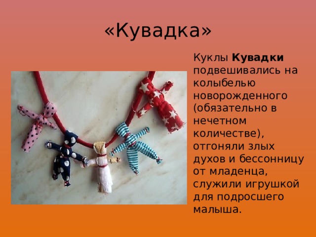 «Кувадка» Куклы Кувадки подвешивались на колыбелью новорожденного (обязательно в нечетном количестве), отгоняли злых духов и бессонницу от младенца, служили игрушкой для подросшего малыша. 