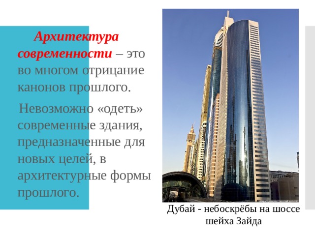  Архитектура современности – это во многом отрицание канонов прошлого.  Невозможно «одеть» современные здания, предназначенные для новых целей, в архитектурные формы прошлого. Дубай - небоскрёбы на шоссе шейха Зайда 