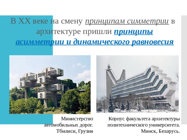 В XX веке на смену принципам симметрии в архитектуре пришли принципы асимметрии и динамического равновесия Министерство автомобильных дорог. Тбилиси, Грузия Корпус факультета архитектуры политехнического университета. Минск, Беларусь. 