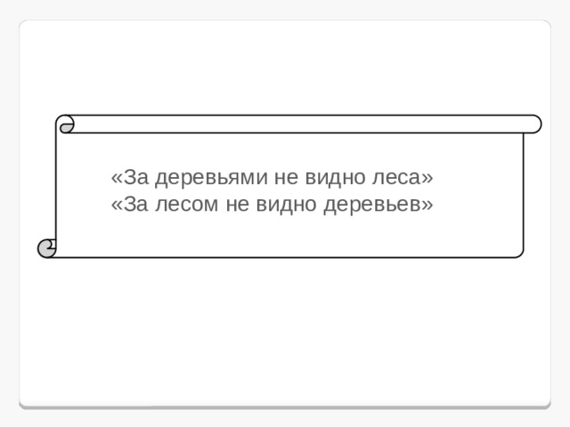      «За деревьями не видно леса»  «За лесом не видно деревьев»   