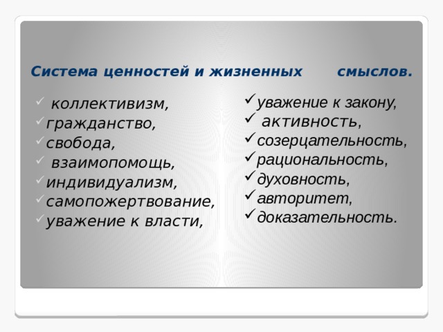 Система ценностей и жизненных смыслов.   уважение к закону,  активность , созерцательность, рациональность, духовность, авторитет, доказательность.   коллективизм, гражданство, свобода,  взаимопомощь, индивидуализм, самопожертвование, уважение к власти,       