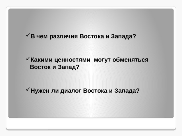  В чем различия Востока и Запада?  Какими ценностями могут обменяться Восток и Запад?  Нужен ли диалог Востока и Запада? 