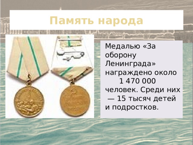 Память народа Медалью «За оборону Ленинграда» награждено около 1 470 000 человек. Среди них  — 15 тысяч детей и подростков. 