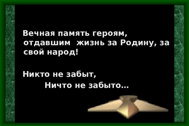    Вечная память героям, отдавшим жизнь за Родину, за свой народ!   Никто не забыт,  Ничто не забыто… 