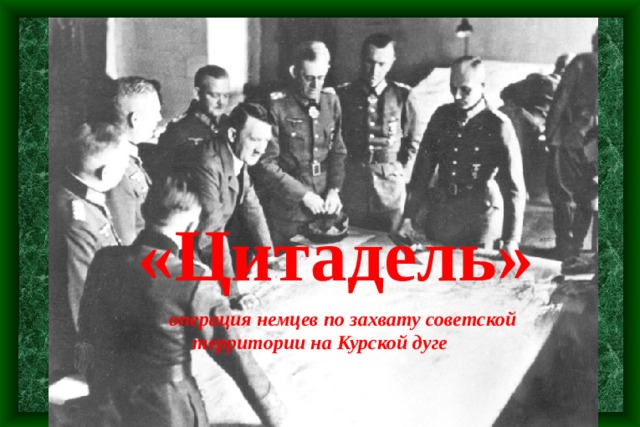  «Цитадель»    операция немцев по захвату советской территории на Курской дуге 