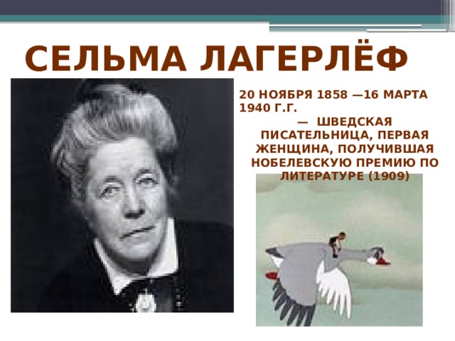 Сельма ЛагерлёФ  20 ноября 1858 —16 марта 1940 г.г. — шведская писательница, первая женщина, получившая Нобелевскую премию по литературе (1909) 