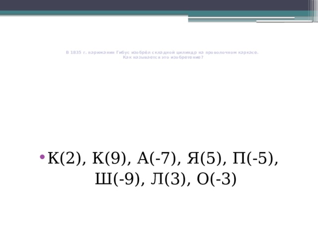     В 1835 г. парижанин Гибус изобрёл складной цилиндр на проволочном каркасе.  Как называется это изобретение?   К(2), К(9), А(-7), Я(5), П(-5),  Ш(-9), Л(3), О(-3) 