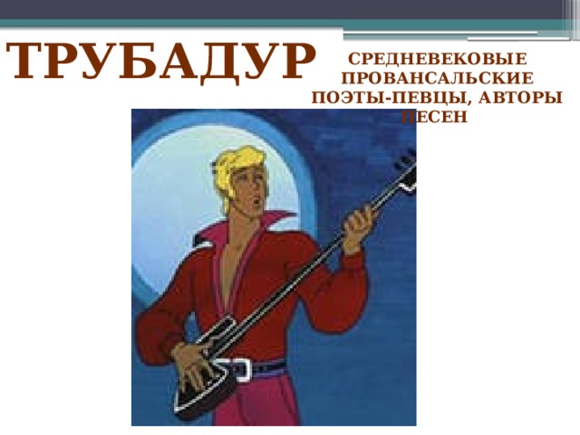 ТРУБАДУР Средневековые провансальские поэты-певцы, авторы песен 