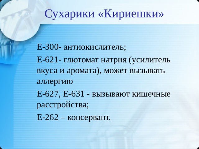 Сухарики «Кириешки» Е-300- антиокислитель; Е-621- глютомат натрия (усилитель вкуса и аромата), может вызывать аллергию Е-627, Е-631 - вызывают кишечные расстройства; Е-262 – консервант.