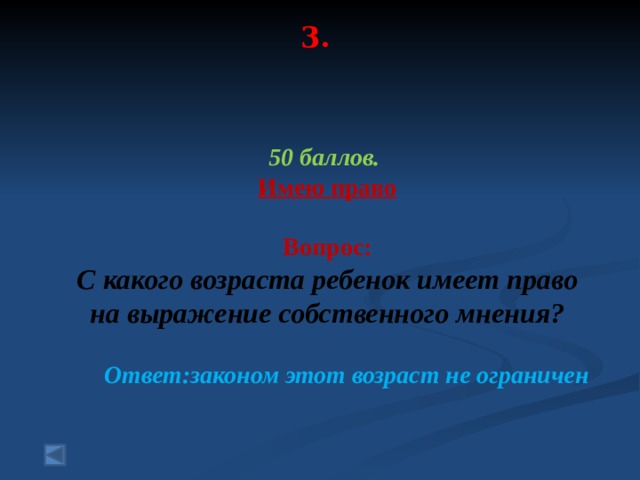 3.      50 баллов. Имею право   Вопрос: С какого возраста ребенок имеет право на выражение собственного мнения?  Ответ:законом этот возраст не ограничен   