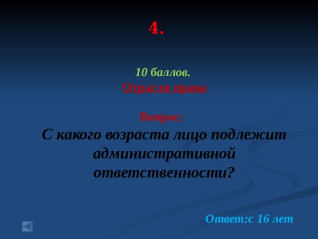  4.   10 баллов. Отрасли права  Вопрос: С какого возраста лицо подлежит административной ответственности?  Ответ:с 16 лет 