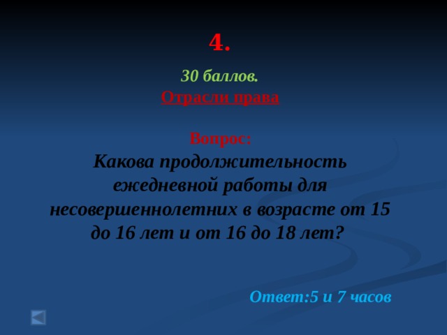 4. 30 баллов. Отрасли права   Вопрос: Какова продолжительность ежедневной работы для несовершеннолетних в возрасте от 15 до 16 лет и от 16 до 18 лет?   Ответ:5 и 7 часов 