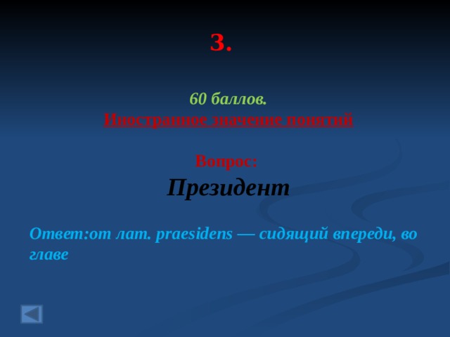 3. 60 баллов. Иностранное значение понятий  Вопрос: Президент Ответ:от лат. praesidens — сидящий впереди, во главе  