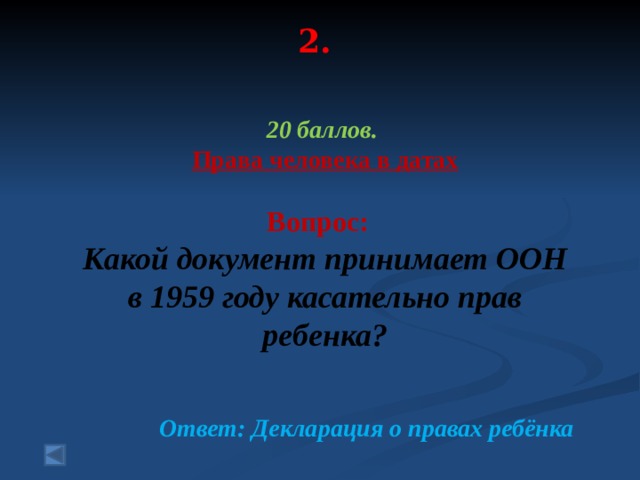 2.   20 баллов. Права человека в датах  Вопрос: Какой документ принимает ООН в 1959 году касательно прав ребенка?  Ответ: Декларация о правах ребёнка 