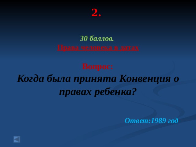 2.   30 баллов. Права человека в датах   Вопрос: Когда была принята Конвенция о правах ребенка?  Ответ:1989 год 