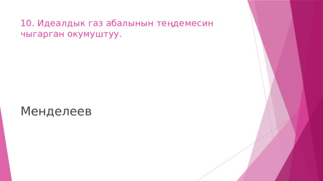 10. Идеалдык газ абалынын теңдемесин чыгарган окумуштуу.   Менделеев 