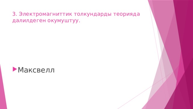 3. Электромагниттик толкундарды теорияда далилдеген окумуштуу.   Максвелл 