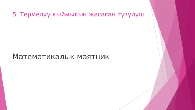 5. Термелүү кыймылын жасаган түзүлүш.   Математикалык маятник 