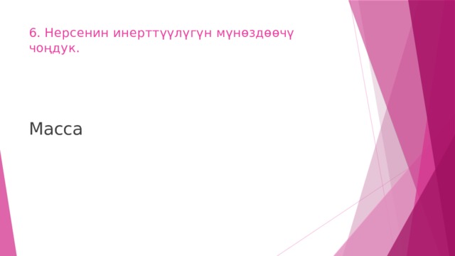 6. Нерсенин инерттүүлүгүн мүнөздөөчү чоңдук.   Масса 