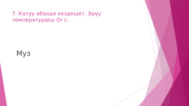 7. Катуу абалда кездешет. Эрүү температурасы О 0 с.    Муз 
