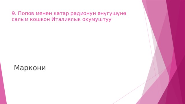 9. Попов менен катар радионун өнүгүшүнө салым кошкон Италиялык окумуштуу    Маркони 