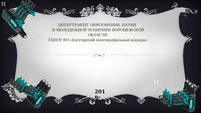 П П ДЕПАРТАМЕНТ ОБРАЗОВАНИЯ, НАУКИ  И МОЛОДЕЖНОЙ ПОЛИТИКИ ВОРОНЕЖСКОЙ ОБЛАСТИ  ГБПОУ ВО «Богучарский многопрофильный колледж»         . . 2019 г. 
