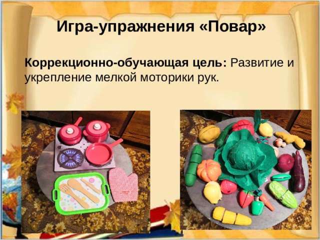  Игра-упражнения «Повар»   Коррекционно-обучающая цель: Развитие и укрепление мелкой моторики рук.   