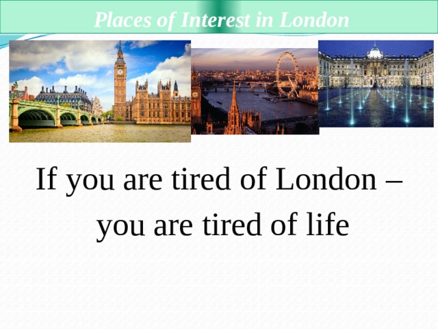  Places of Interest in London If you are tired of London – you are tired of life 