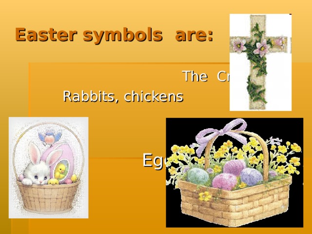Easter symbols are:  The Cross Rabbits, chickens  The Cross Rabbits, chickens    The Cross Rabbits, chickens    Eggs  