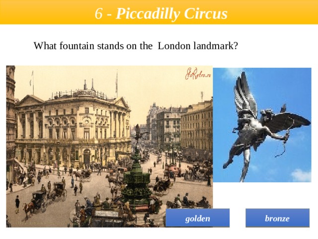  6 - Piccadilly Circus  What fountain stands on the London landmark? bronze golden 