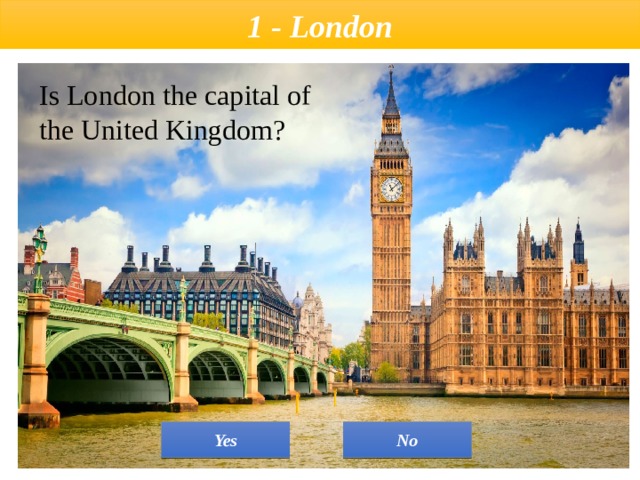 1 - London Is London the capital of the United Kingdom? No Yes 
