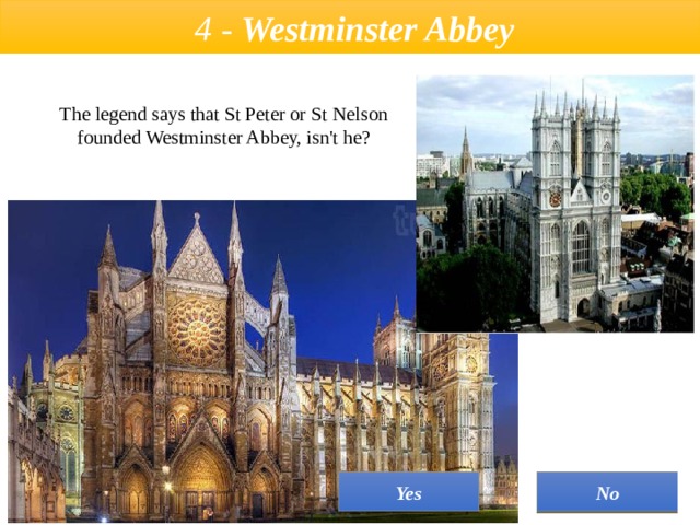  4 - Westminster Abbey  The legend says that St Peter or St Nelson founded Westminster Abbey, isn't he? No Yes 