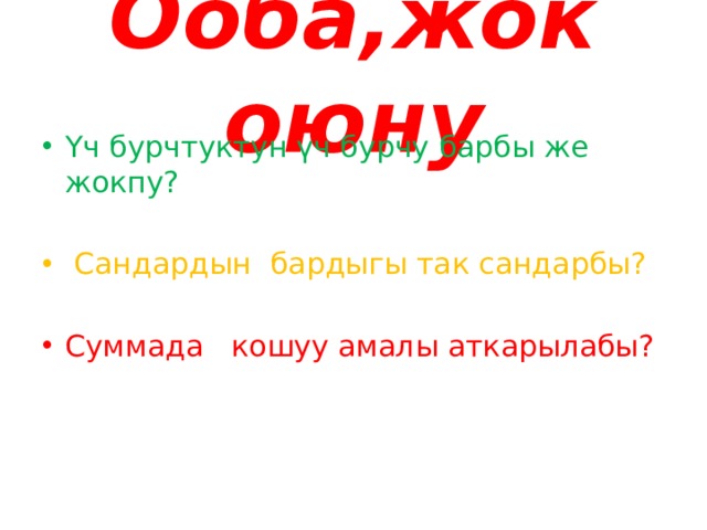 Ооба,жок оюну Үч бурчтуктун үч бурчу барбы же жокпу?  Сандардын бардыгы так сандарбы? Суммада кошуу амалы аткарылабы? 