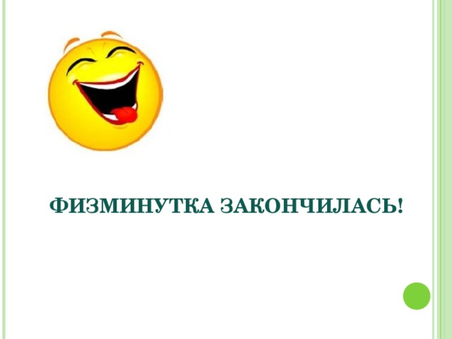 ФИЗМИНУТКА ЗАКОНЧИЛАСЬ! 
