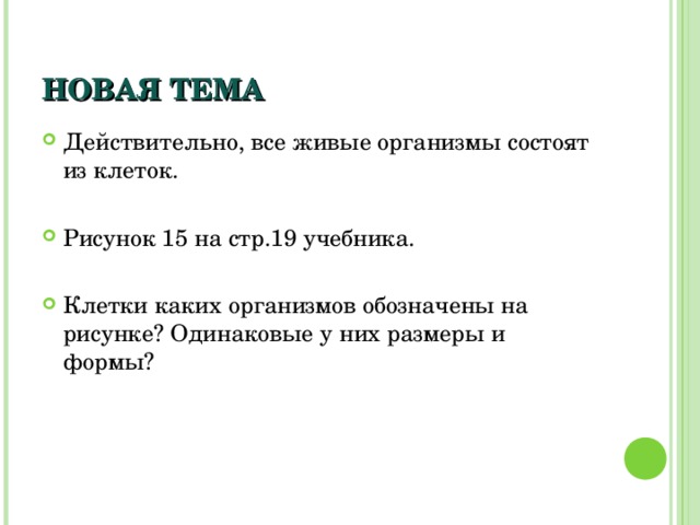 НОВАЯ ТЕМА Действительно, все живые организмы состоят из клеток.  Рисунок 15 на стр.19 учебника.  Клетки каких организмов обозначены на рисунке? Одинаковые у них размеры и формы? 