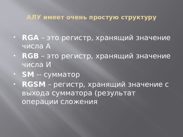 АЛУ имеет очень простую структуру RGA – это регистр, хранящий значение числа A RGB – это регистр, хранящий значение числа И SM -- сумматор RGSM – регистр, хранящий значение с выхода сумматора (результат операции сложения 