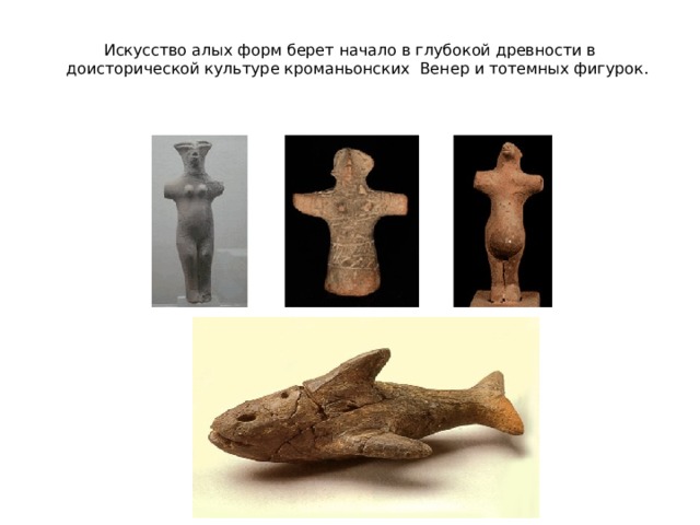 Искусство алых форм берет начало в глубокой древности в доисторической культуре кроманьонских Венер и тотемных фигурок.   