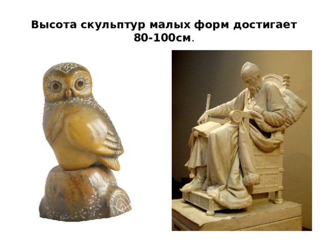 Высота скульптур малых форм достигает 80-100см . 