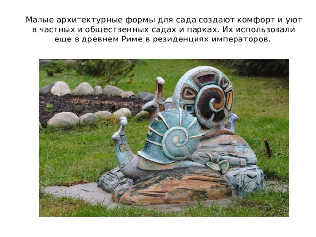 Малые архитектурные формы для сада создают комфорт и уют в частных и общественных садах и парках. Их использовали еще в древнем Риме в резиденциях императоров. 