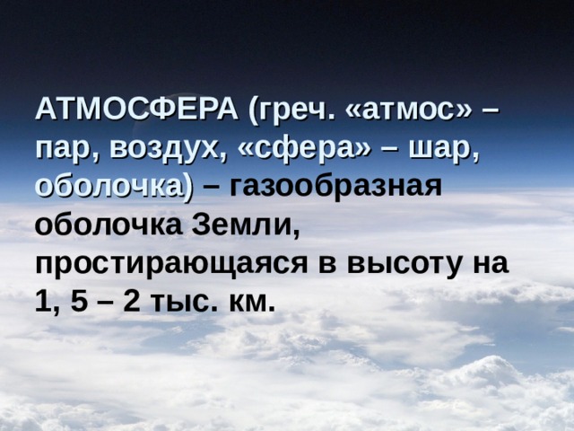 АТМОСФЕРА (греч. «атмос» – пар, воздух, «сфера» – шар, оболочка)  – газообразная оболочка Земли, простирающаяся в высоту на 1, 5 – 2 тыс. км. 