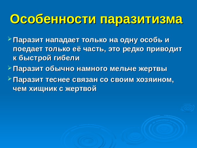 Особенности паразитизма Паразит нападает только на одну особь и поедает только её часть, это редко приводит к быстрой гибели Паразит обычно намного мельче жертвы Паразит теснее связан со своим хозяином, чем хищник с жертвой 