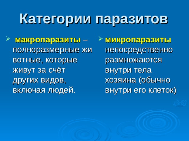 Категории паразитов   макропаразиты  – полноразмерные животные, которые живут за счёт других видов, включая людей.  микропаразиты непосредственно размножаются внутри тела хозяина (обычно внутри его клеток) 