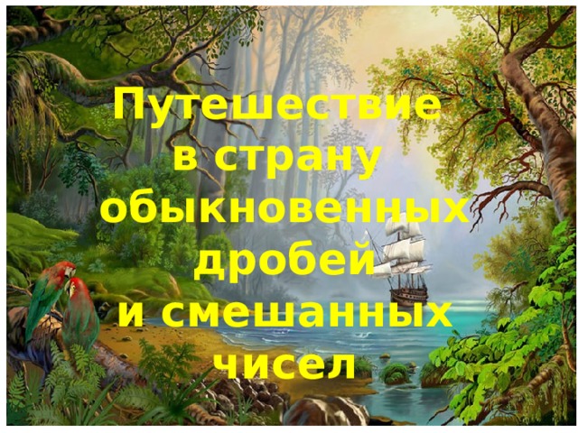 Путешествие в страну обыкновенных  дробей и смешанных чисел 