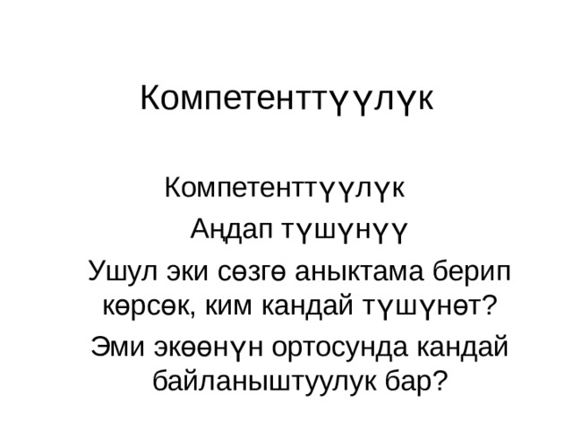 Компетенттүүлүк Компетенттүүлүк Аңдап түшүнүү Ушул эки сөзгө аныктама берип көрсөк, ким кандай түшүнөт? Эми экөөнүн ортосунда кандай байланыштуулук бар? 