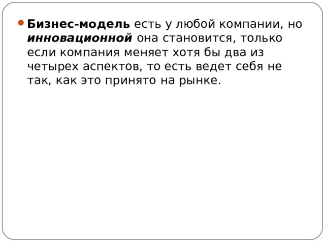 Бизнес-модель есть у любой компании, но инновационной она становится, только если компания меняет хотя бы два из четырех аспектов, то есть ведет себя не так, как это принято на рынке. 