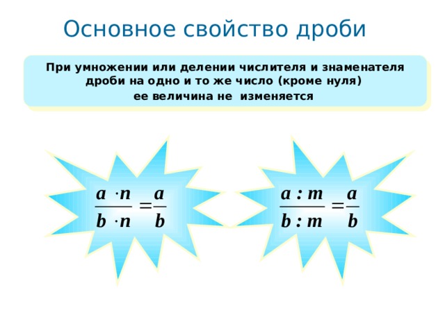 Основное свойство дроби П ри умножении или делении числителя и знаменателя дроби на одно и то же число (кроме нуля) ее  величина не изменяется  