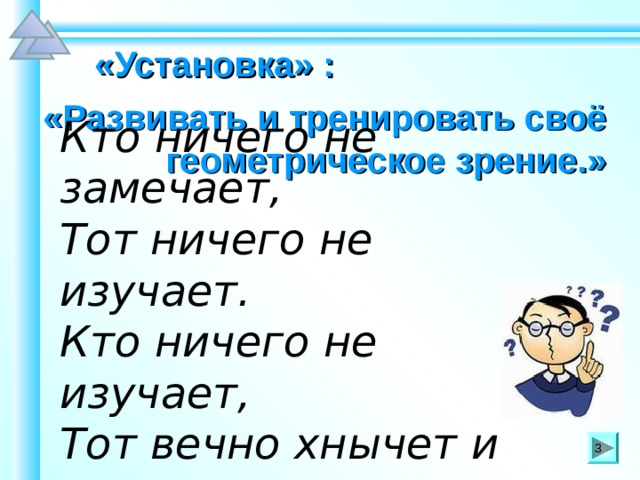 «Установка» :   «Развивать и тренировать своё геометрическое зрение.» Кто ничего не замечает, Тот ничего не изучает. Кто ничего не изучает, Тот вечно хнычет и скучает. Шаблон для создания презентаций к урокам математики. Савченко Е.М. 3 3 