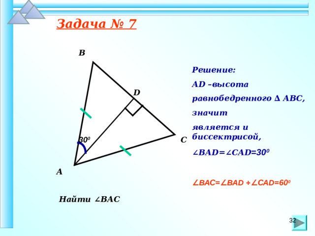 Задача № 7 В Решение: А D –высота равнобедренного ∆ АВС, значит является и биссектрисой, ∠ ВА D =∠СА D =30 0  ∠ ВАС=∠ВА D +∠СА D =60 0   D С 30 0 А Найти ∠ВАС 32 