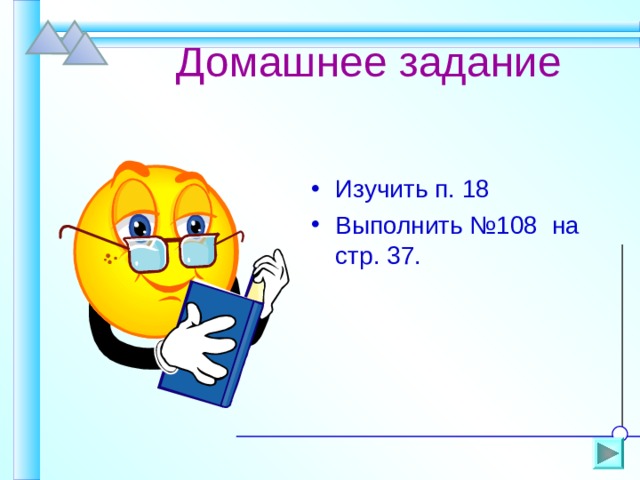  Домашнее задание Изучить п. 18 Выполнить №108 на стр. 37. 